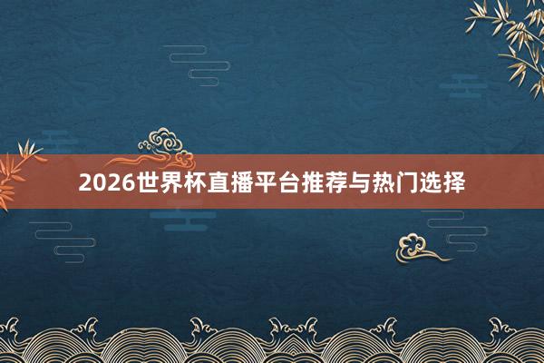 2026世界杯直播平台推荐与热门选择