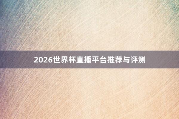 2026世界杯直播平台推荐与评测