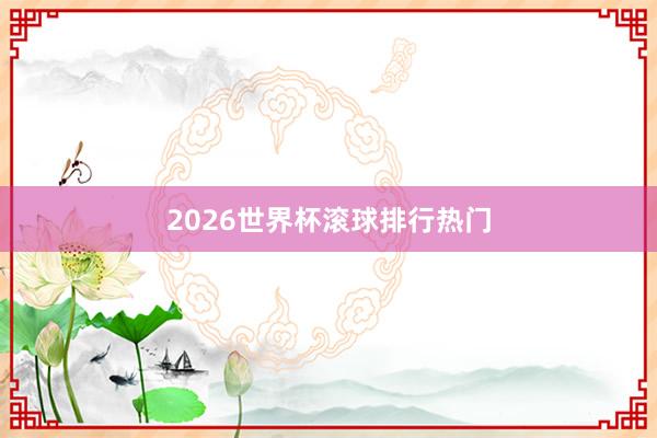 2026世界杯滚球排行热门