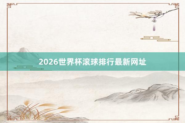 2026世界杯滚球排行最新网址