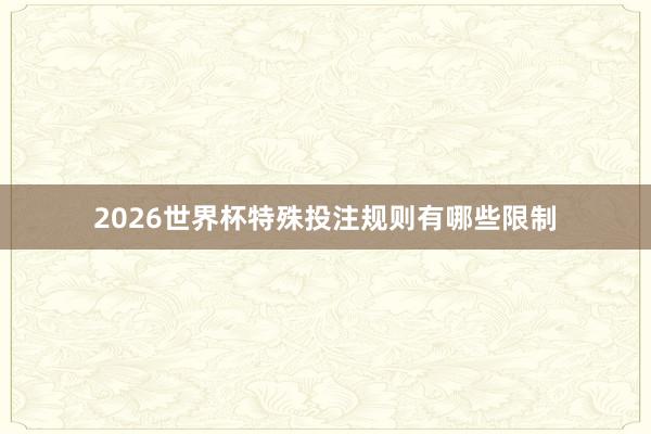 2026世界杯特殊投注规则有哪些限制