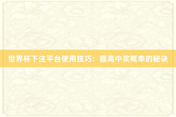 世界杯下注平台使用技巧：提高中奖概率的秘诀