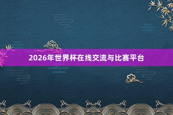 2026年世界杯在线交流与比赛平台