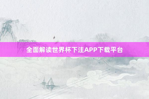 全面解读世界杯下注APP下载平台