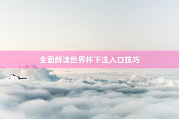 全面解读世界杯下注入口技巧
