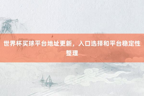 世界杯买球平台地址更新，入口选择和平台稳定性整理