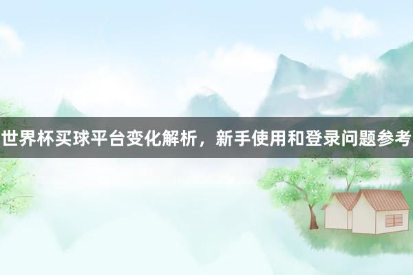 世界杯买球平台变化解析，新手使用和登录问题参考