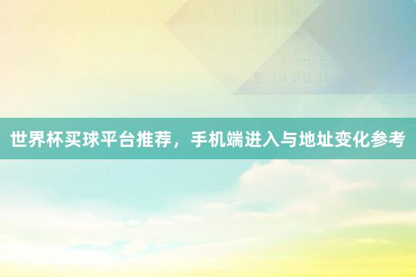 世界杯买球平台推荐，手机端进入与地址变化参考