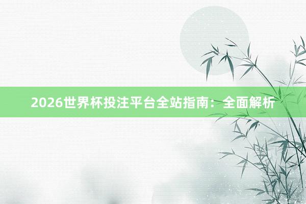 2026世界杯投注平台全站指南：全面解析