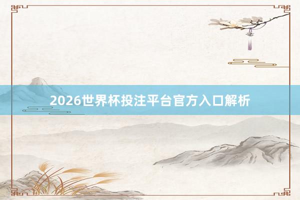 2026世界杯投注平台官方入口解析