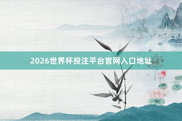 2026世界杯投注平台官网入口地址