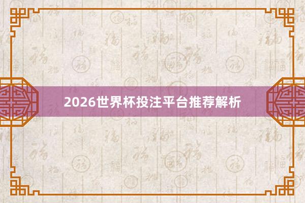 2026世界杯投注平台推荐解析