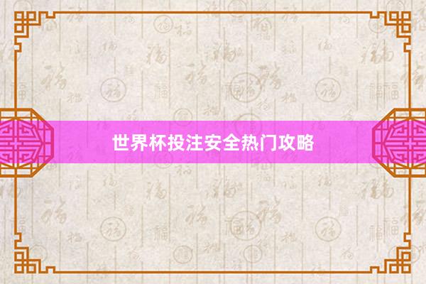 世界杯投注安全热门攻略