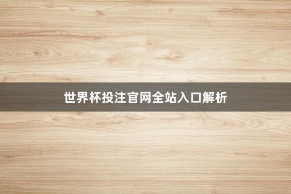 世界杯投注官网全站入口解析
