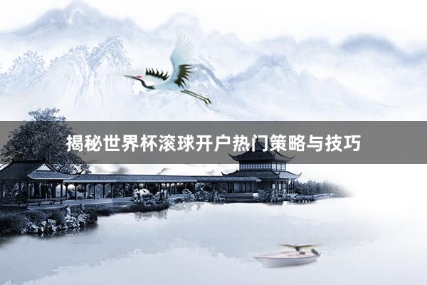 揭秘世界杯滚球开户热门策略与技巧