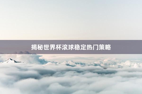 揭秘世界杯滚球稳定热门策略