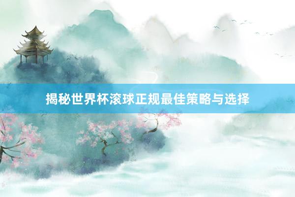 揭秘世界杯滚球正规最佳策略与选择
