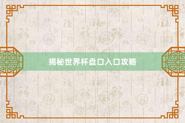 揭秘世界杯盘口入口攻略